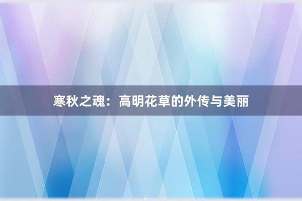 寒秋之魂：高明花草的外传与美丽